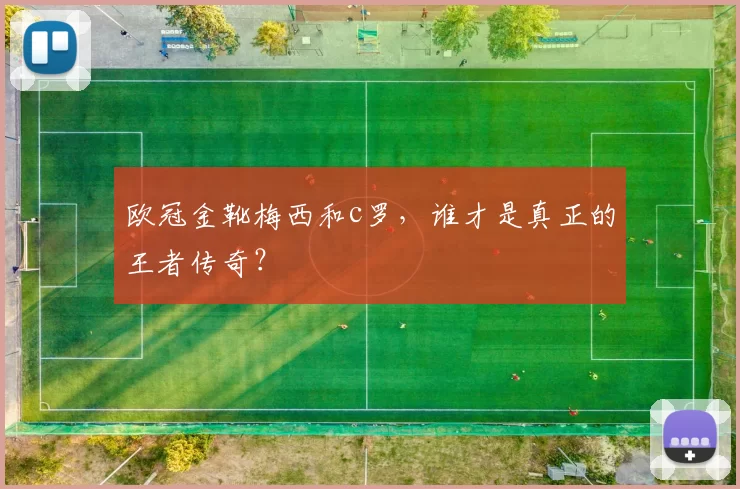 欧冠金靴梅西和c罗，谁才是真正的王者传奇？